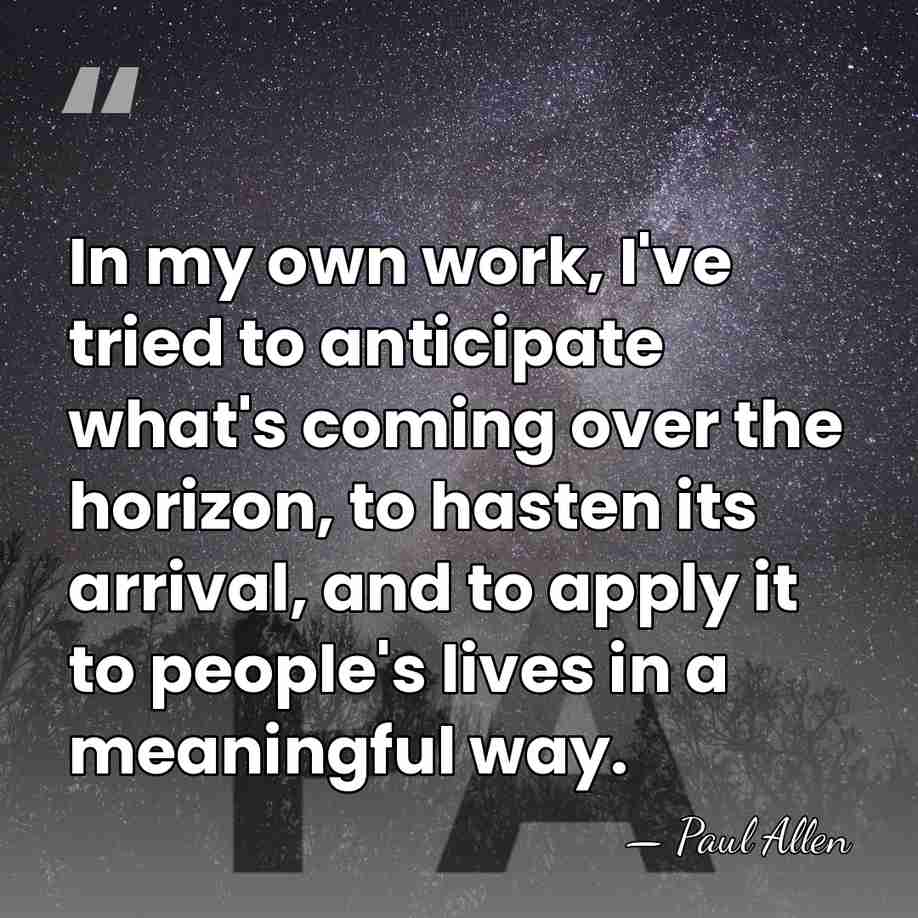 In my own work, I've tried to anticipate what's coming over the&hellip; - Paul Allen