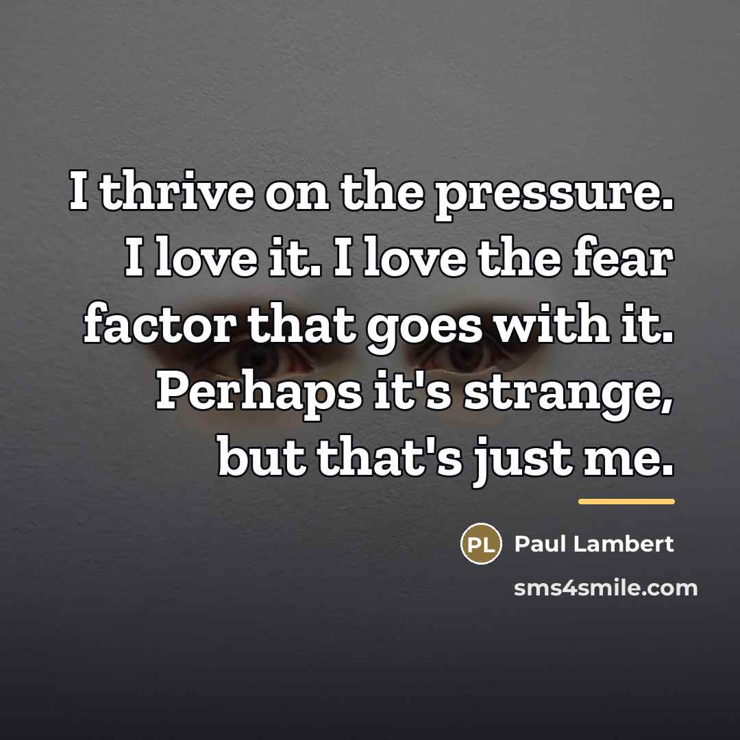 “I thrive on the pressure. I love it. I love…” quote by Paul Lambert