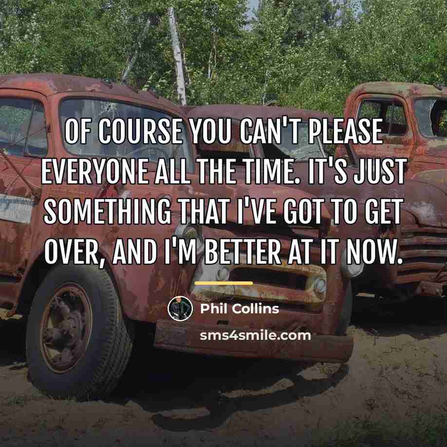 “Of course you can't please everyone all the time. It's…” quote by Phil Collins