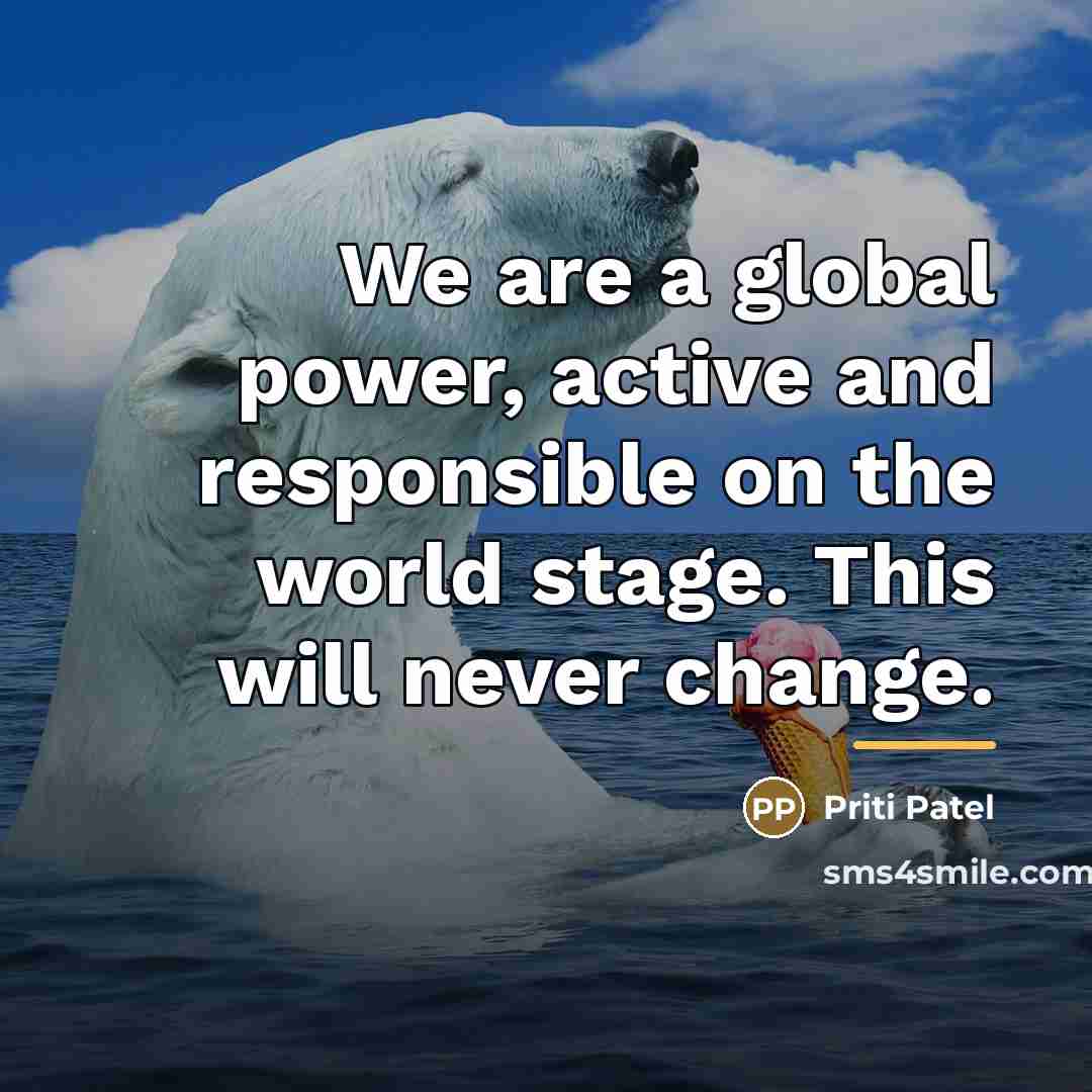 “We are a global power, active and responsible on the…” quote by Priti Patel
