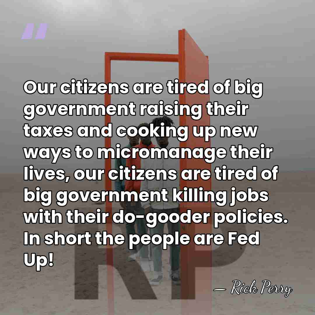 Our citizens are tired of big government raising their taxes and cooking&hellip; - Rick Perry