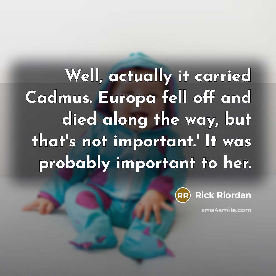 “Well, actually it carried Cadmus. Europa fell off and died…” quote by Rick Riordan