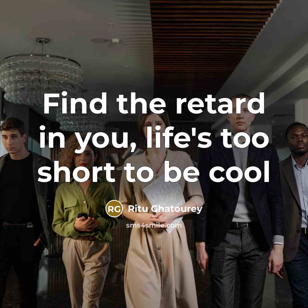 “Find the retard in you, life's too short to be cool” quote by Ritu Ghatourey
