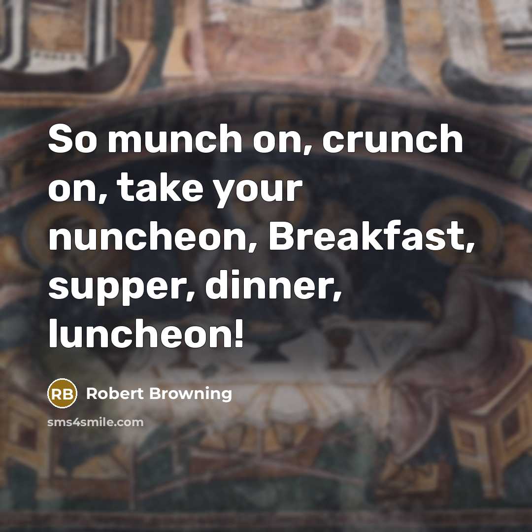 “So munch on, crunch on, take your nuncheon, Breakfast, supper,…” quote by Robert Browning