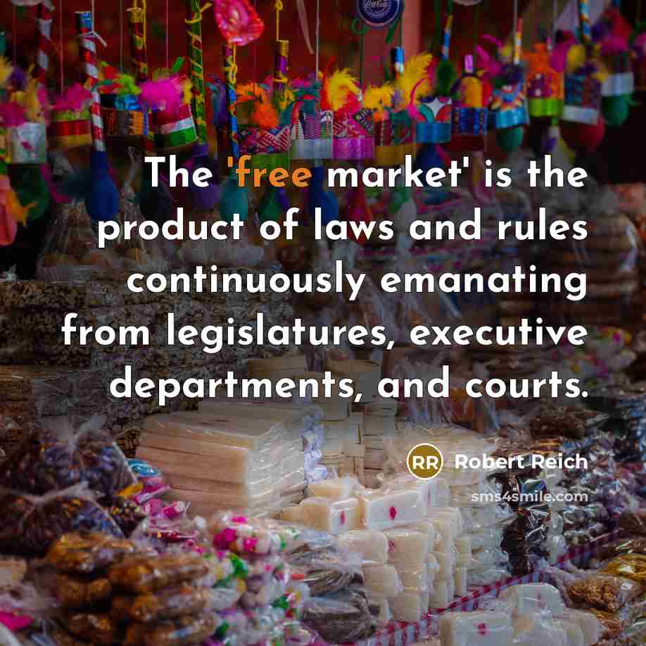 “The 'free market' is the product of laws and rules…” quote by Robert Reich