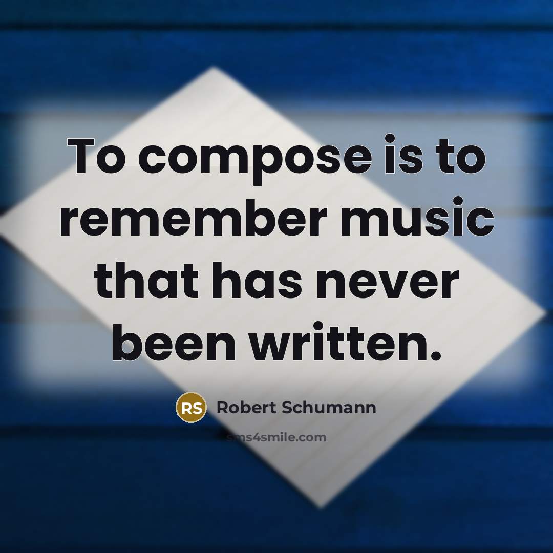 “To compose is to remember music that has never been written.” quote by Robert Schumann