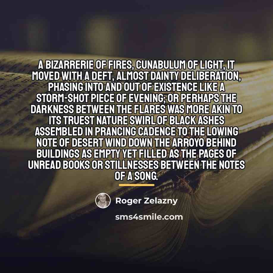 “A bizarrerie of fires, cunabulum of light, it moved with…” quote by Roger Zelazny