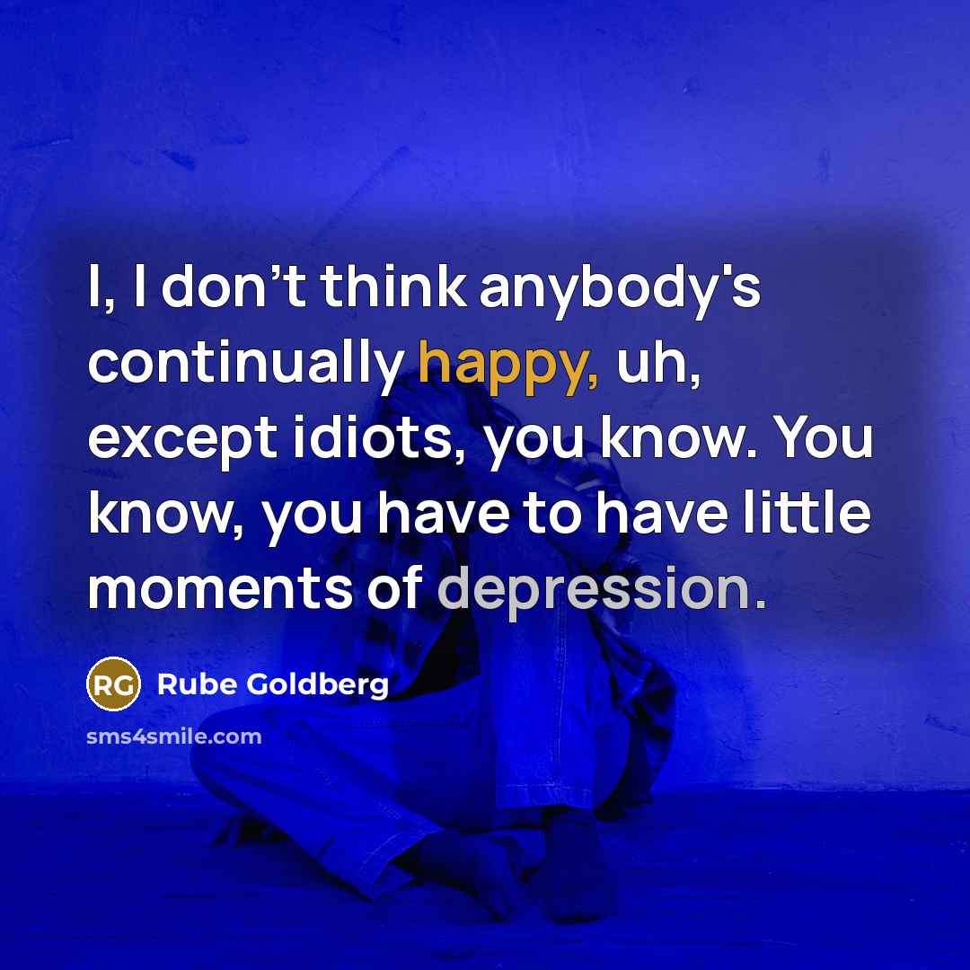 “I, I don't think anybody's continually happy, uh, except idiots,…” quote by Rube Goldberg