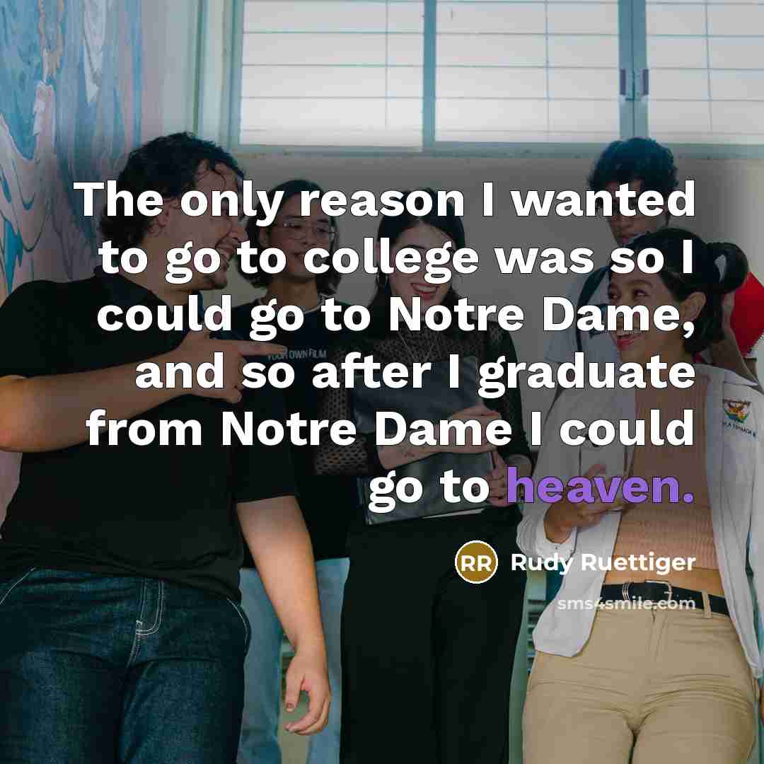 “The only reason I wanted to go to college was…” quote by Rudy Ruettiger