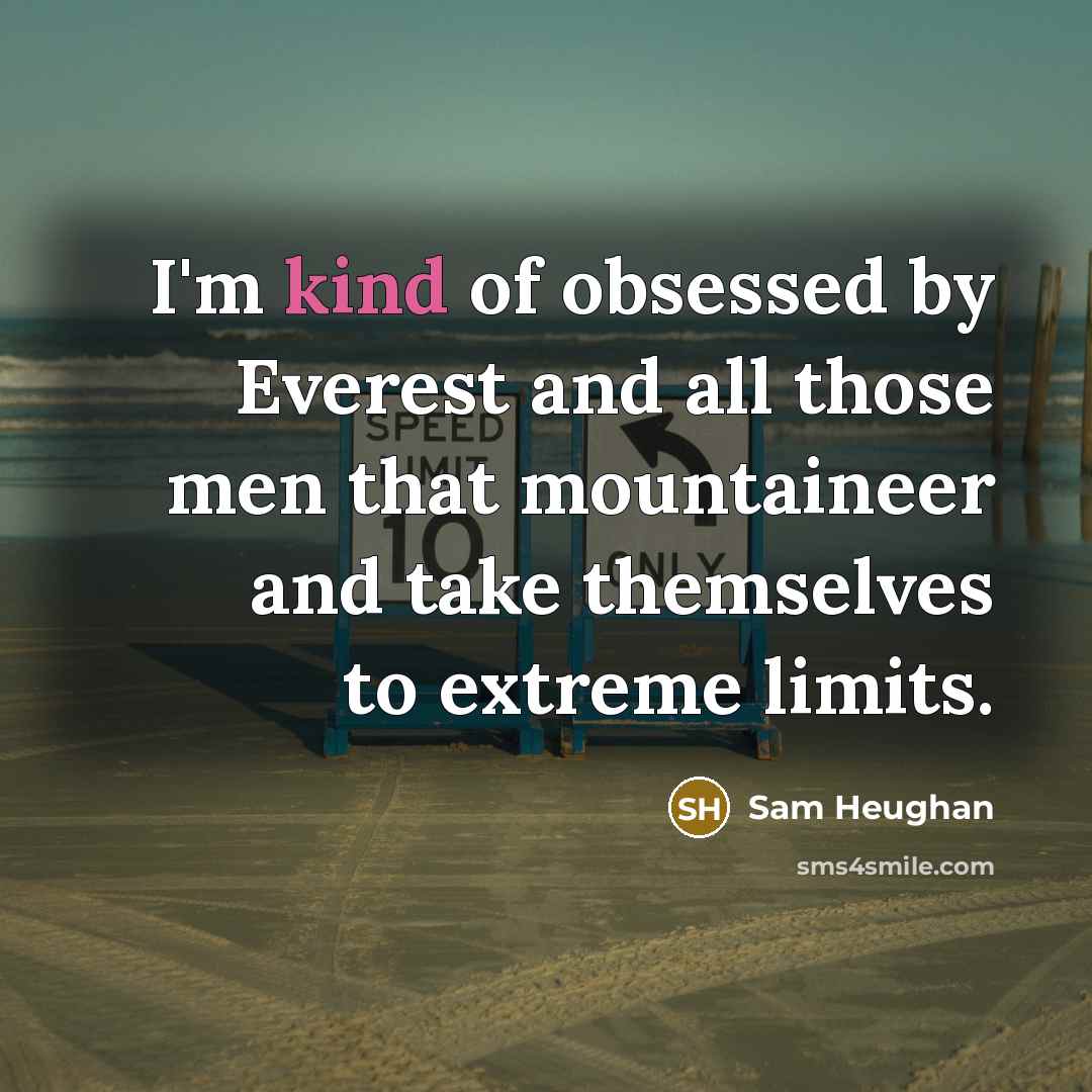 “I'm kind of obsessed by Everest and all those men…” quote by Sam Heughan