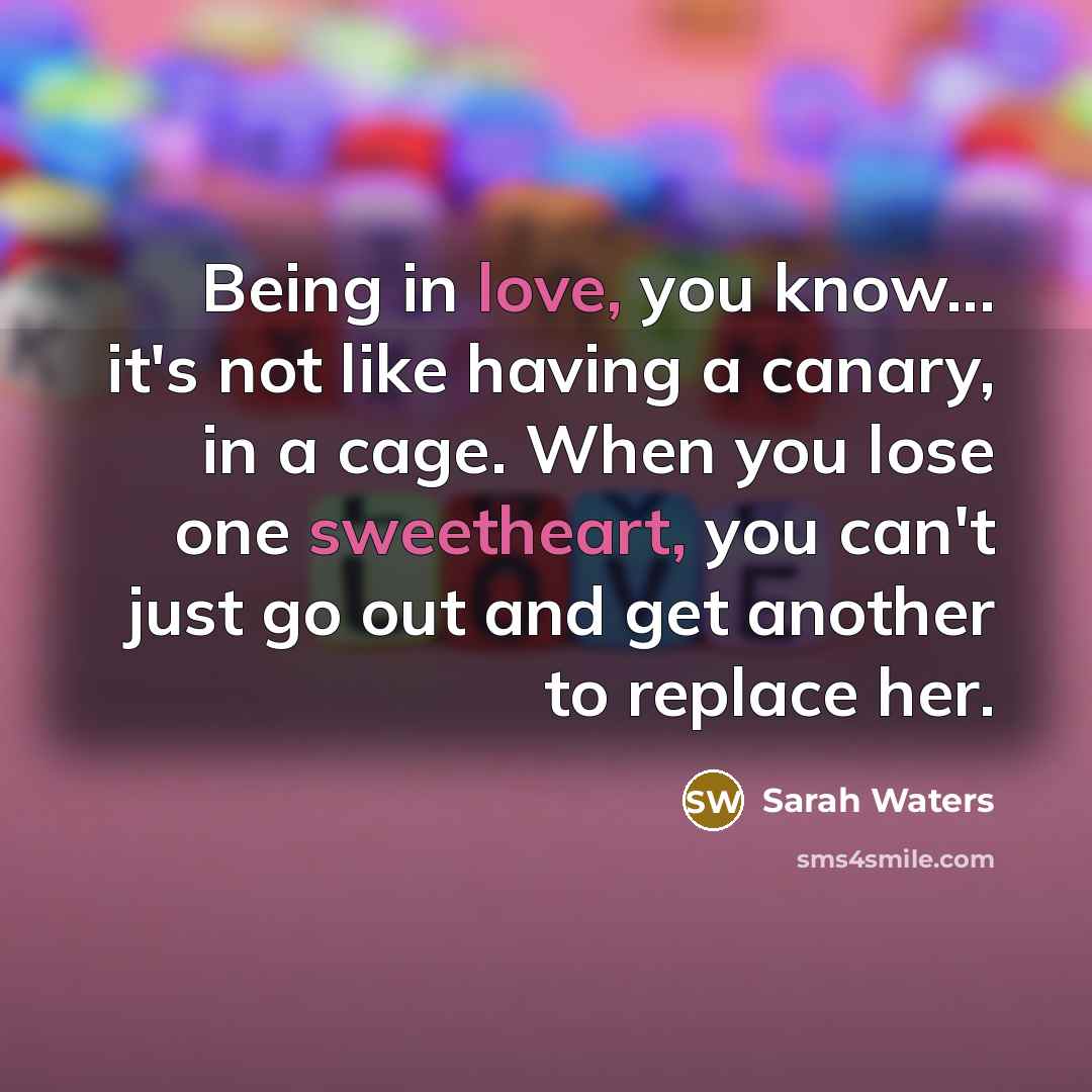 “Being in love, you know... it's not like having a…” quote by Sarah Waters