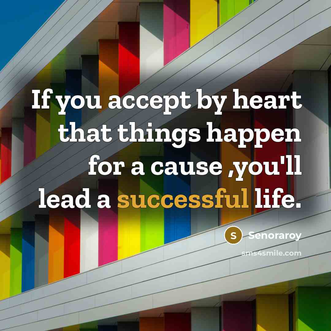 “If you accept by heart that things happen for a cause ,you'll lead a successful life.” quote by Senoraroy