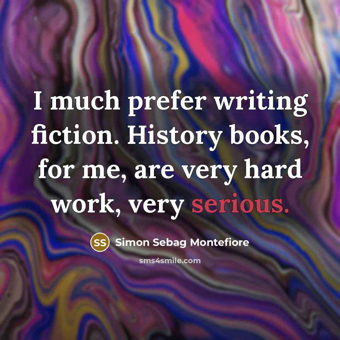 “I much prefer writing fiction. History books, for me, are…” quote by Simon Sebag Montefiore