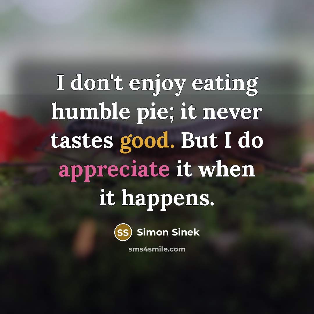 “I don't enjoy eating humble pie; it never tastes good.…” quote by Simon Sinek