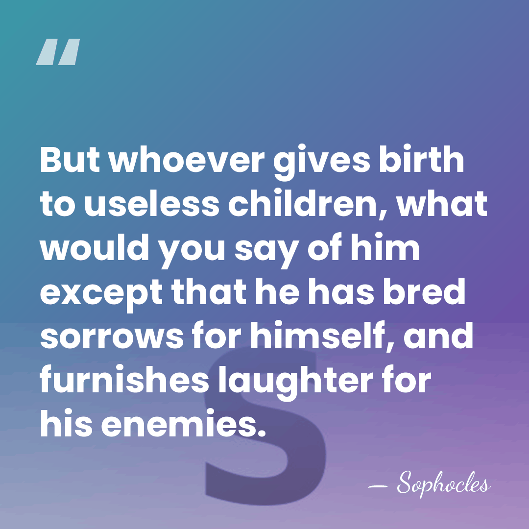 But whoever gives birth to useless children, what would you say of&hellip; - Sophocles