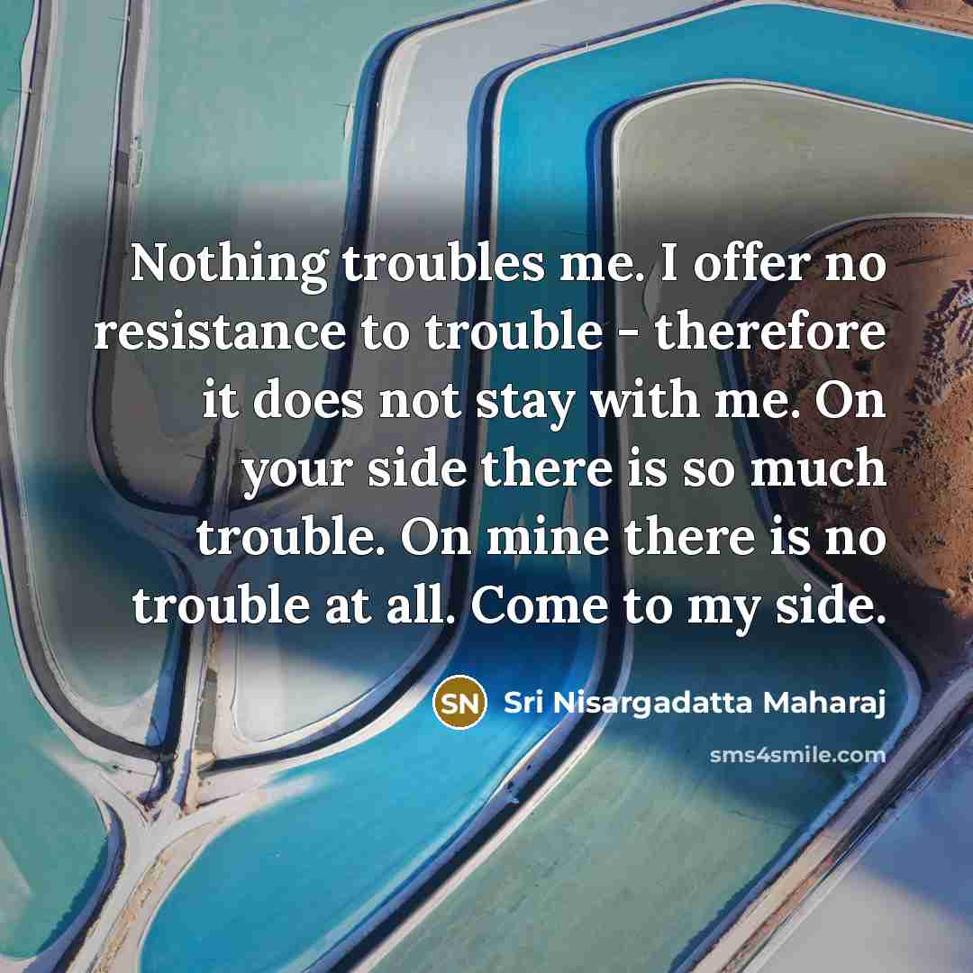 “Nothing troubles me. I offer no resistance to trouble -…” quote by Sri Nisargadatta Maharaj