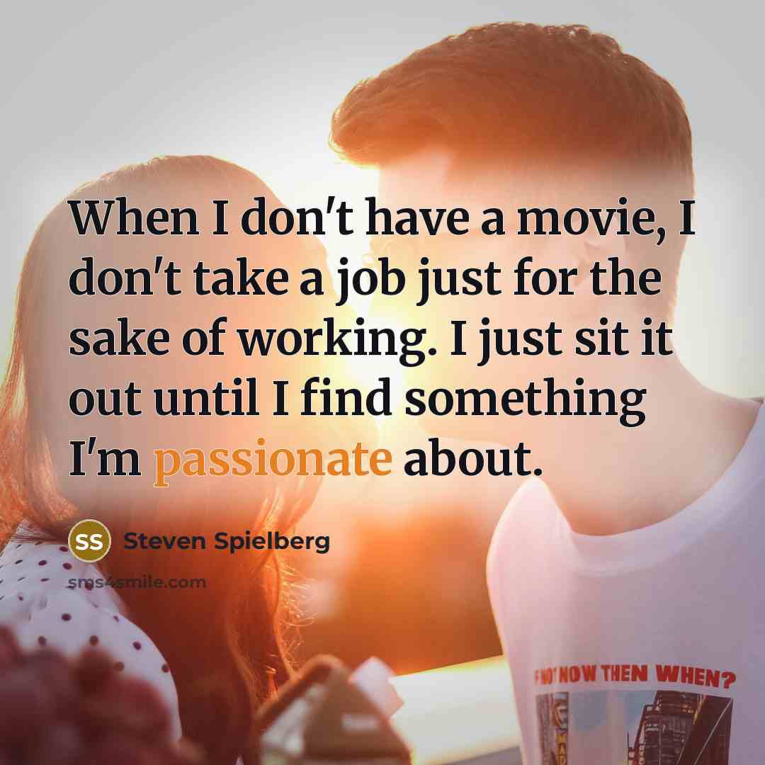 “When I don't have a movie, I don't take a…” quote by Steven Spielberg