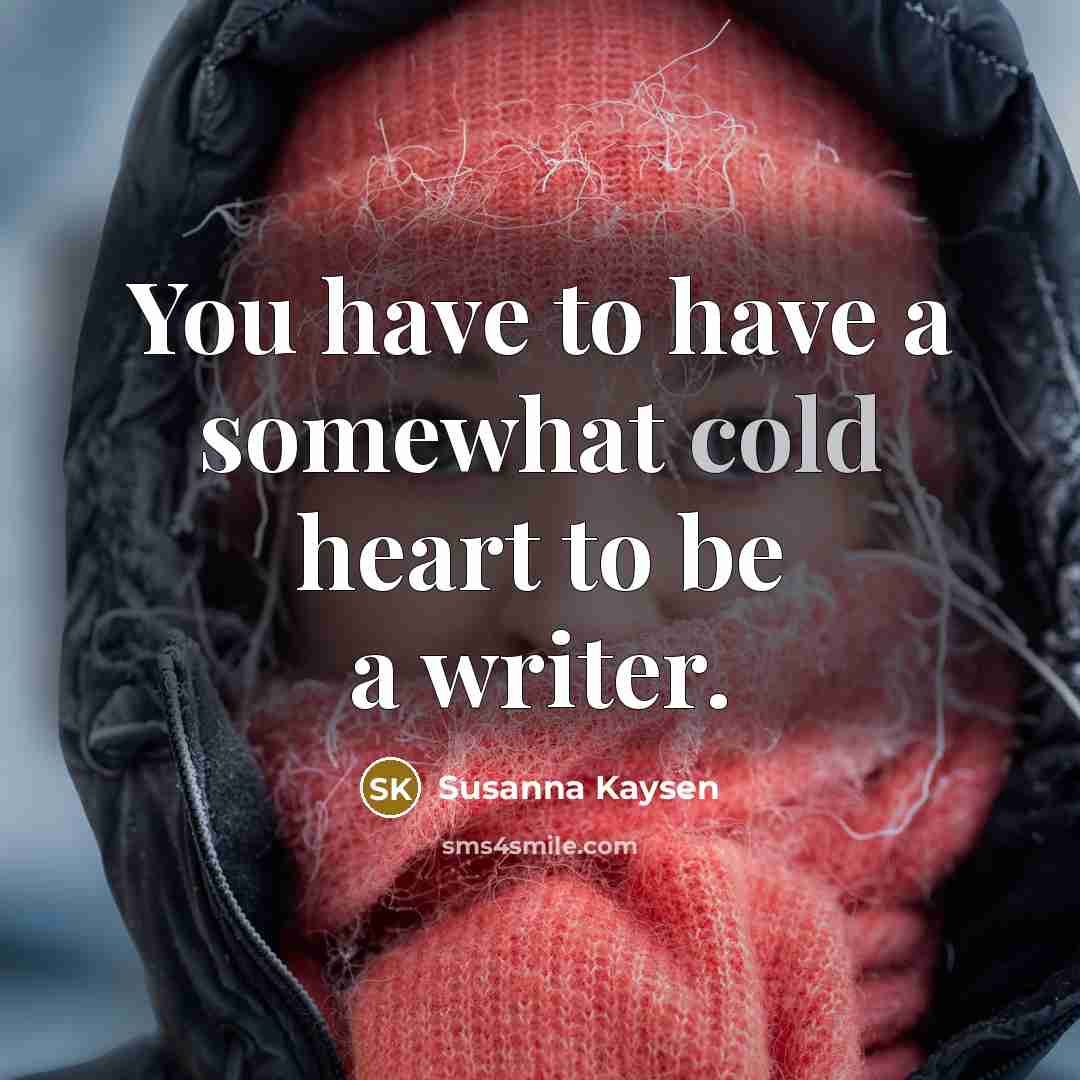 “You have to have a somewhat cold heart to be…” quote by Susanna Kaysen