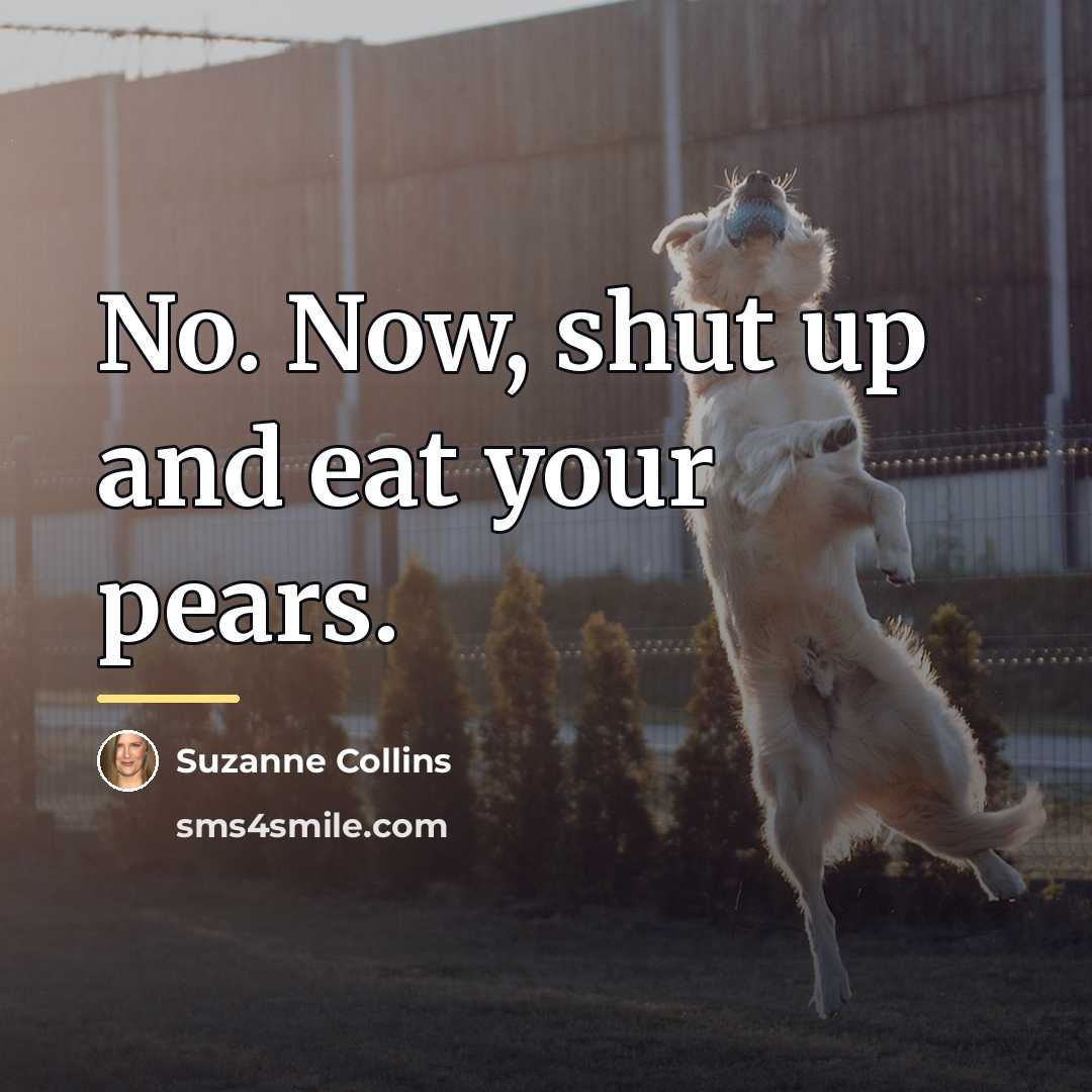 “No. Now, shut up and eat your pears.…” quote by Suzanne Collins