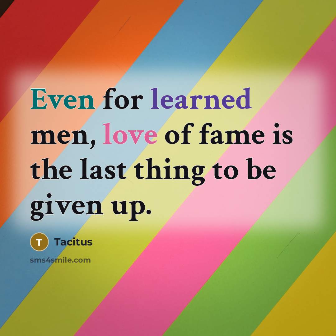“Even for learned men, love of fame is the last…” quote by Tacitus