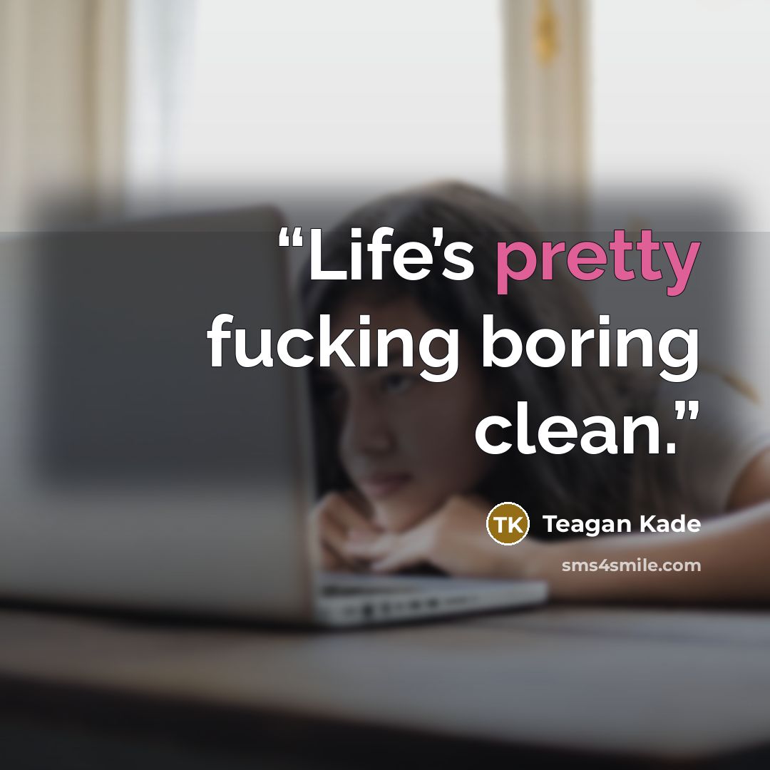 “Life’s pretty fucking boring clean.” quote by Teagan Kade