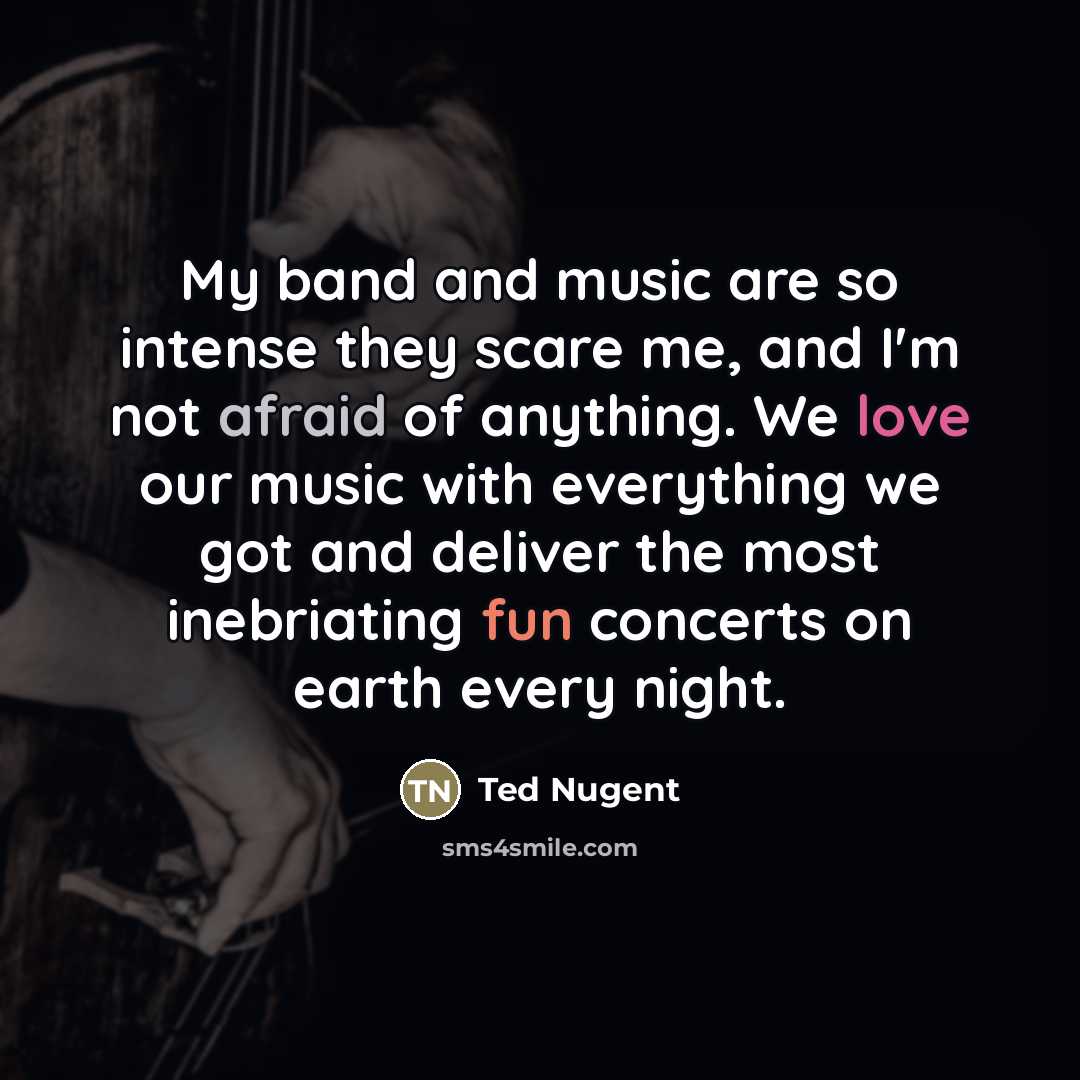 “My band and music are so intense they scare me,…” quote by Ted Nugent