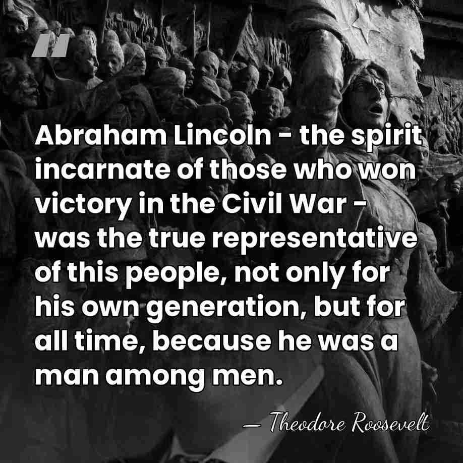 Abraham Lincoln - the spirit incarnate of those who won victory in&hellip; - Theodore Roosevelt