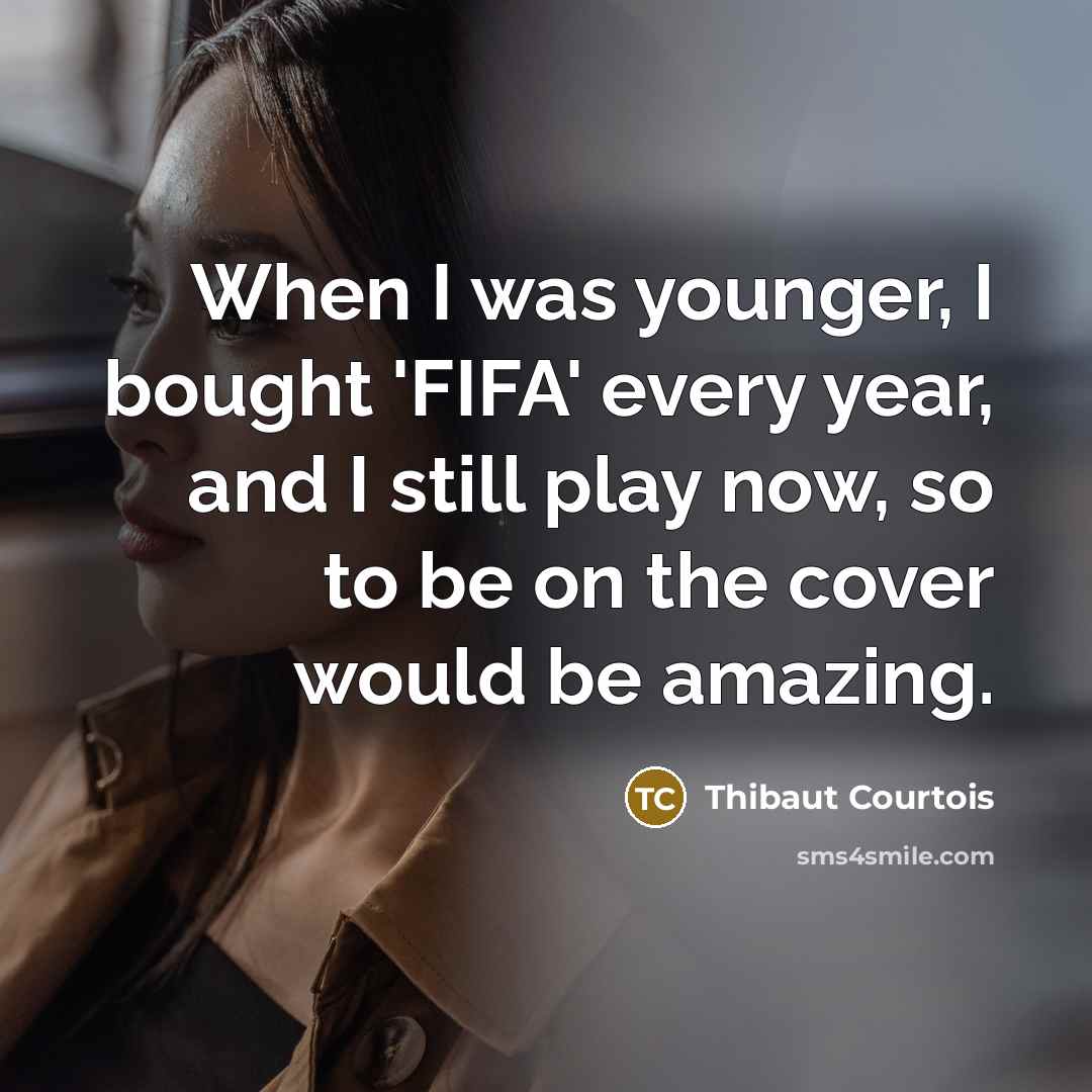 “When I was younger, I bought 'FIFA' every year, and…” quote by Thibaut Courtois