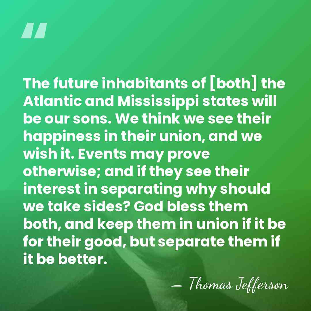 The future inhabitants of [both] the Atlantic and Mississippi states will be&hellip; - Thomas Jefferson