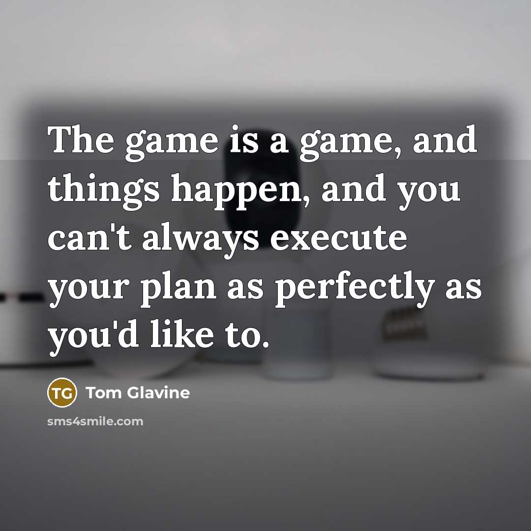 “The game is a game, and things happen, and you…” quote by Tom Glavine