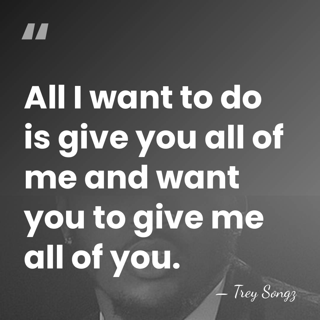 All I want to do is give you all of me and&hellip; - Trey Songz