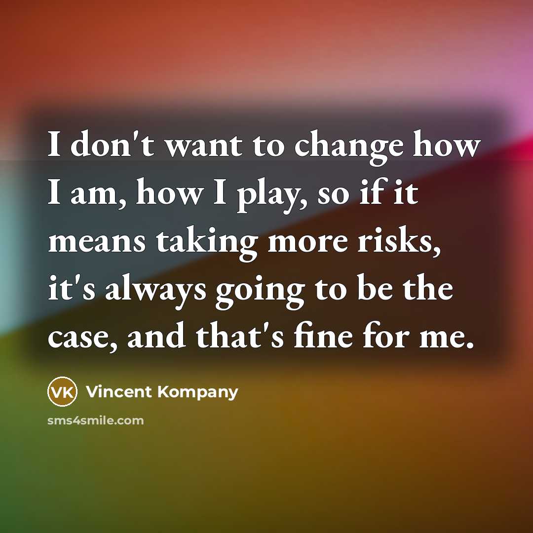 “I don't want to change how I am, how I…” quote by Vincent Kompany