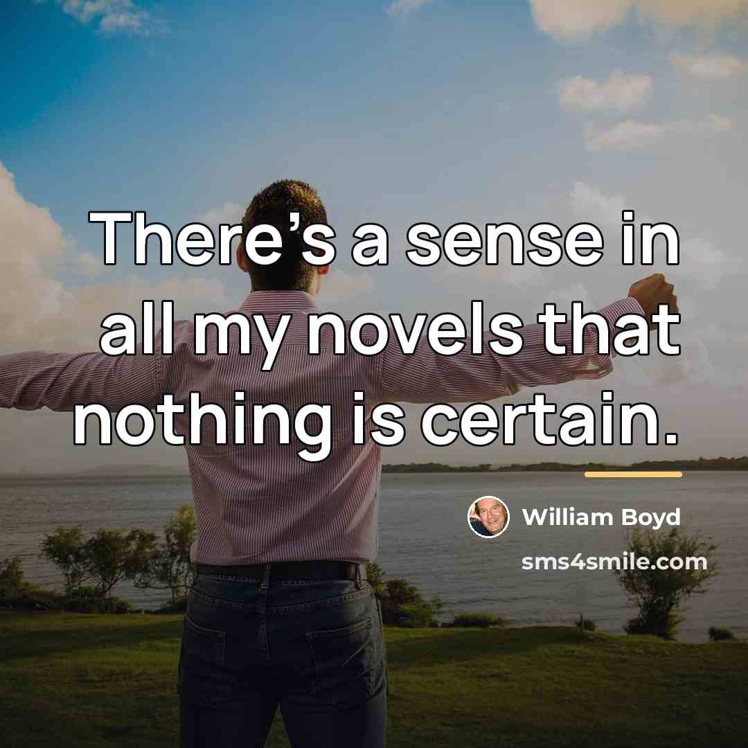 “There's a sense in all my novels that nothing is…” quote by William Boyd
