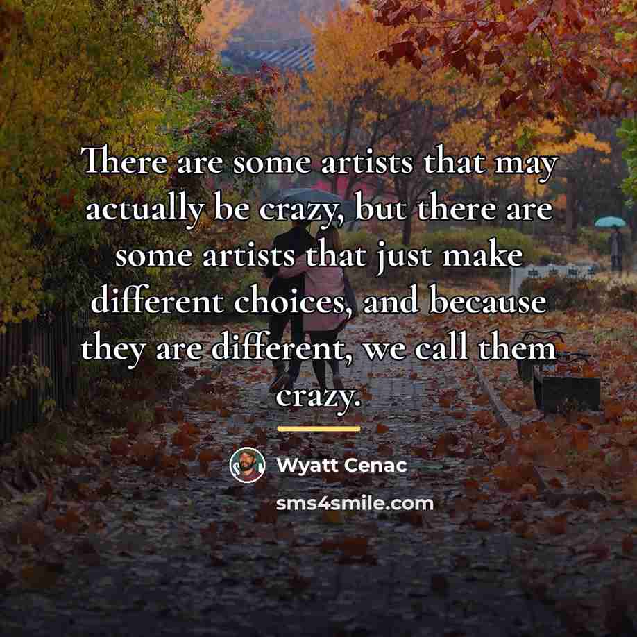 “There are some artists that may actually be crazy, but…” quote by Wyatt Cenac