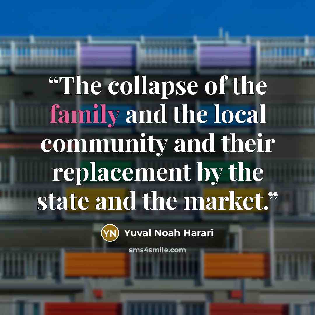 “The collapse of the family and the local community and their replacement by the state and the market.” quote by Yuval Noah Harari