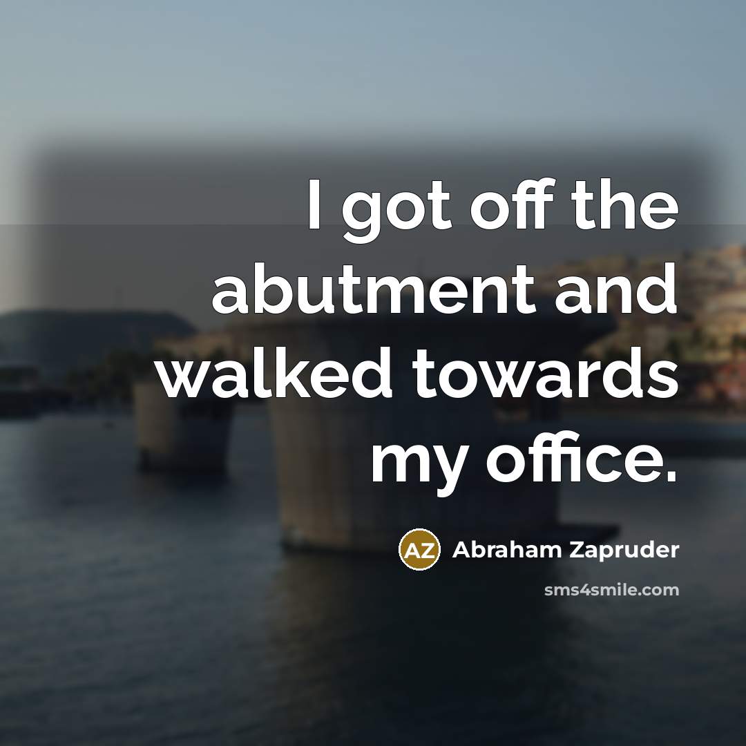 “I got off the abutment and walked towards my office.…” quote by Abraham Zapruder