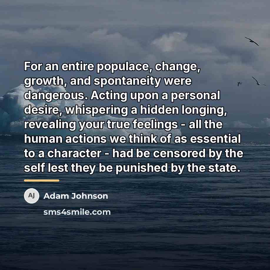 “For an entire populace, change, growth, and spontaneity were dangerous.…” quote by Adam Johnson