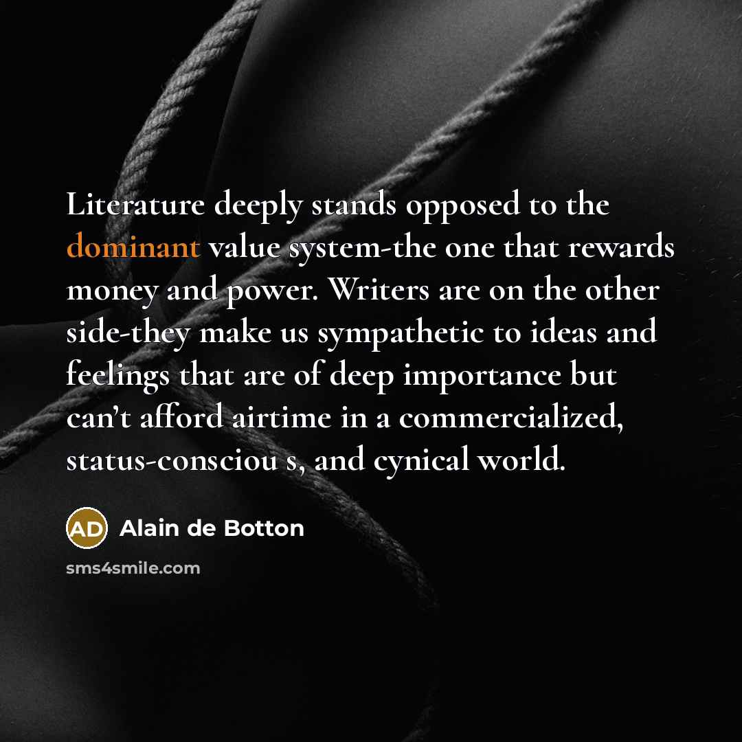 “Literature deeply stands opposed to the dominant value system-the one…” quote by Alain de Botton