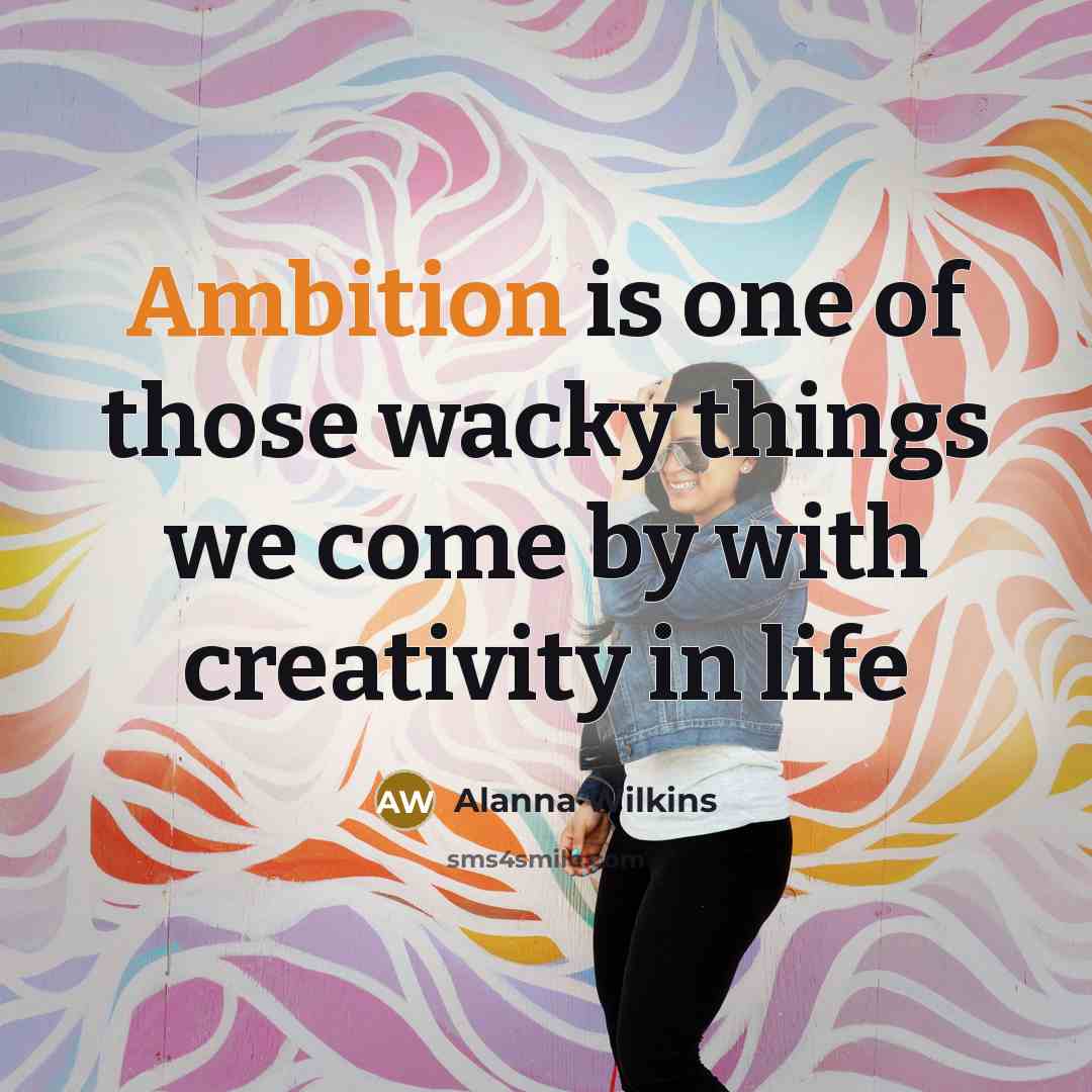 “Ambition is one of those wacky things we come by…” quote by Alanna Wilkins