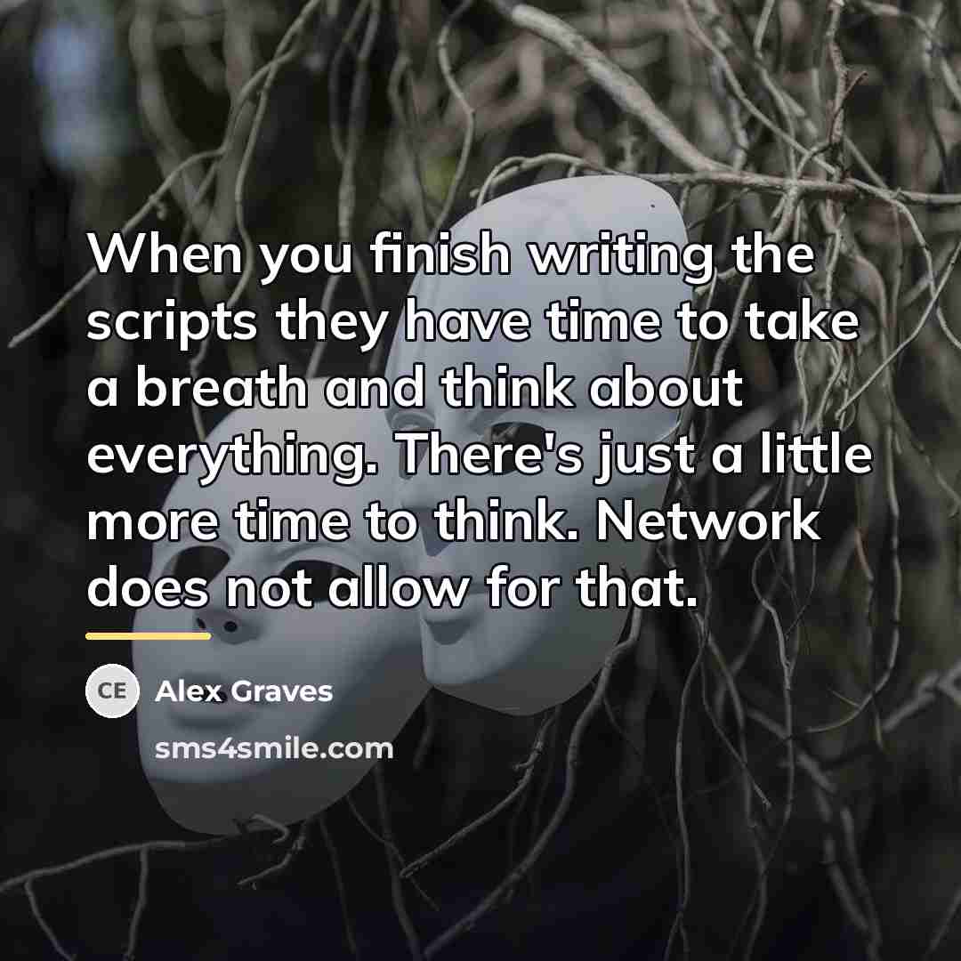 “When you finish writing the scripts they have time to…” quote by Alex Graves