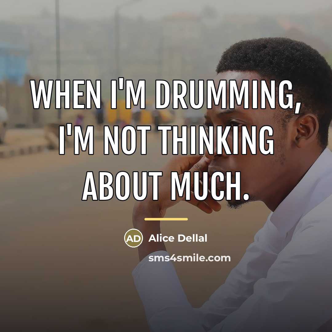 “When I'm drumming, I'm not thinking about much.…” quote by Alice Dellal