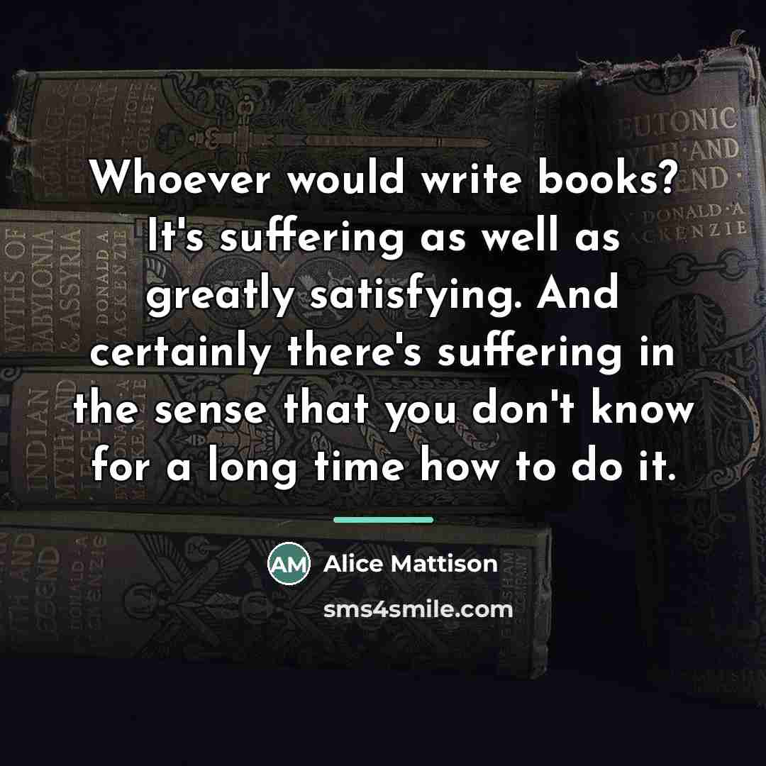 “Whoever would write books? It's suffering as well as greatly…” quote by Alice Mattison