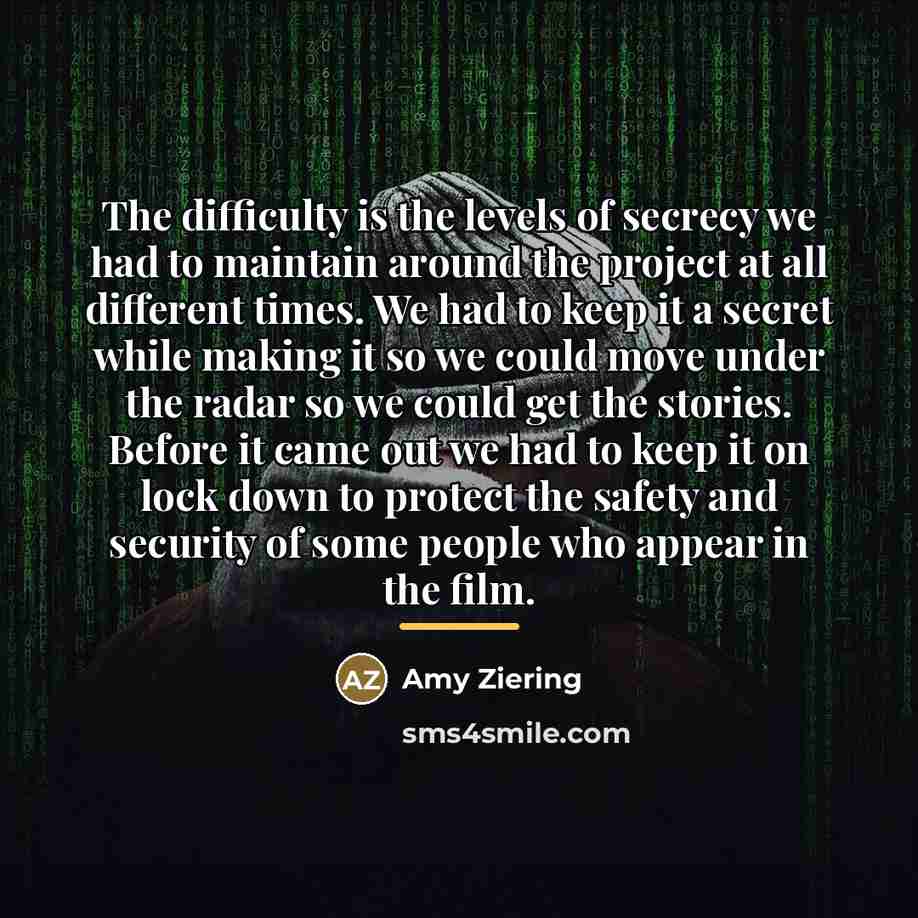 “The difficulty is the levels of secrecy we had to…” quote by Amy Ziering