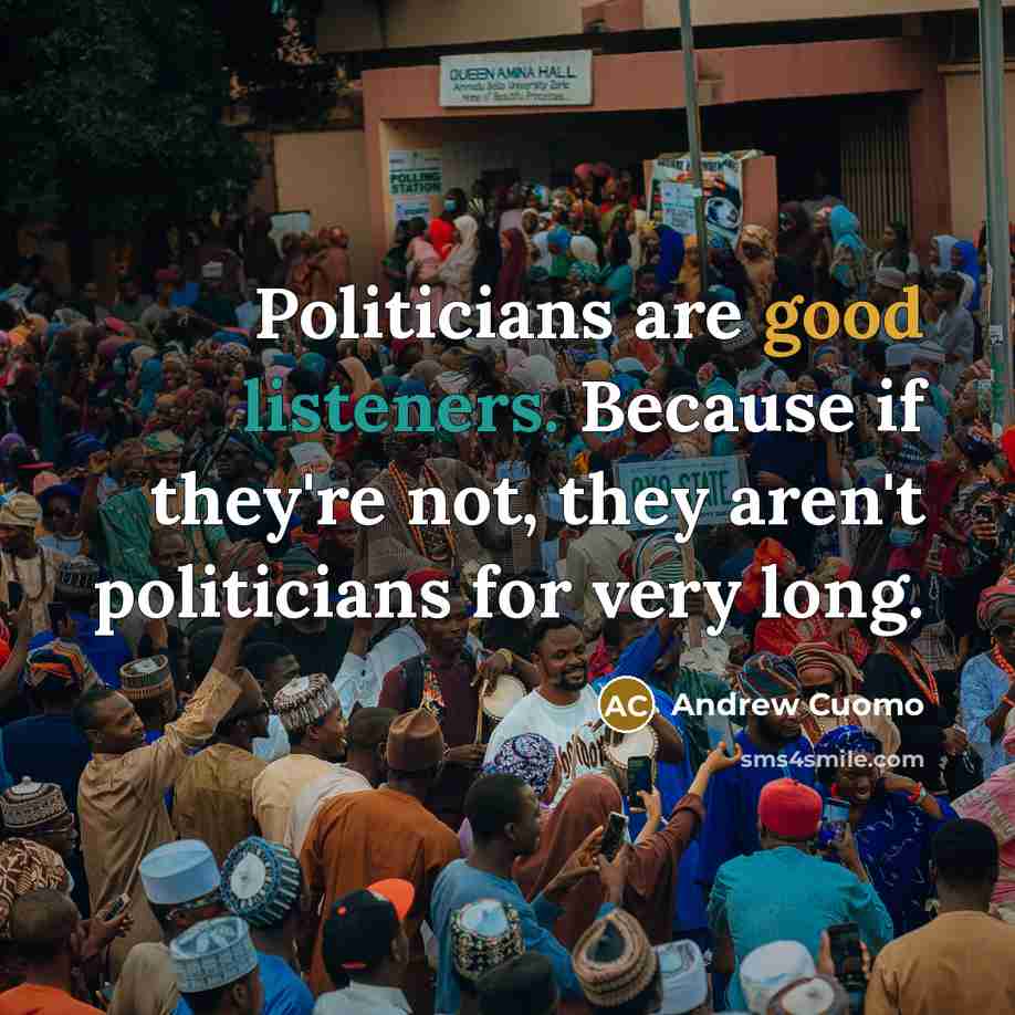 “Politicians are good listeners. Because if they're not, they aren't…” quote by Andrew Cuomo