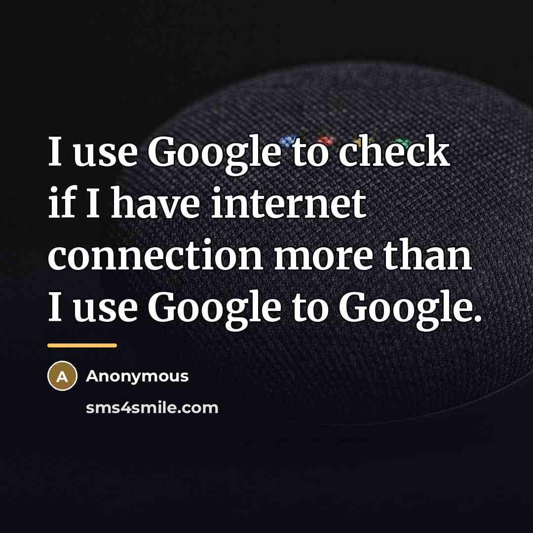 “I use Google to check if I have internet connection…” quote by Anonymous