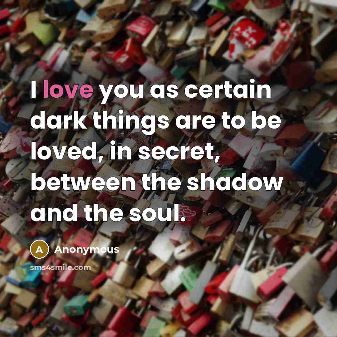 “I love you as certain dark things are to be…” quote by Anonymous
