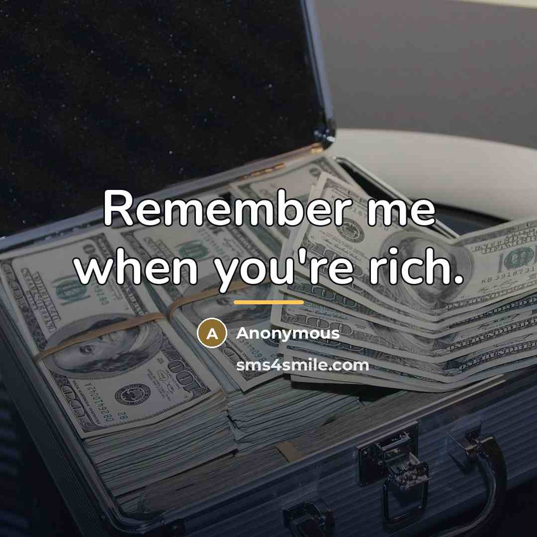 “Remember me when you're rich.…” quote by Anonymous