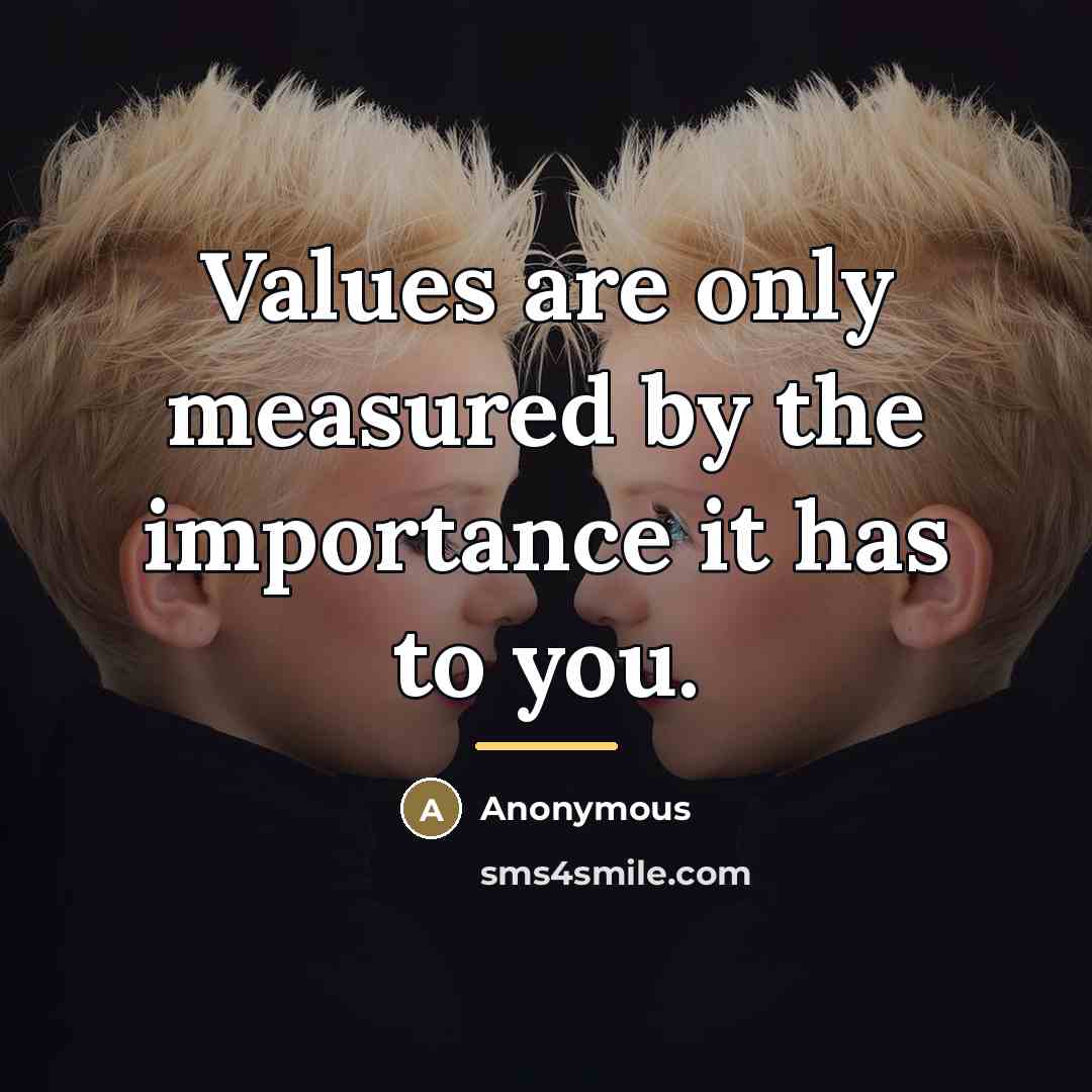 “Values are only measured by the importance it has to…” quote by Anonymous