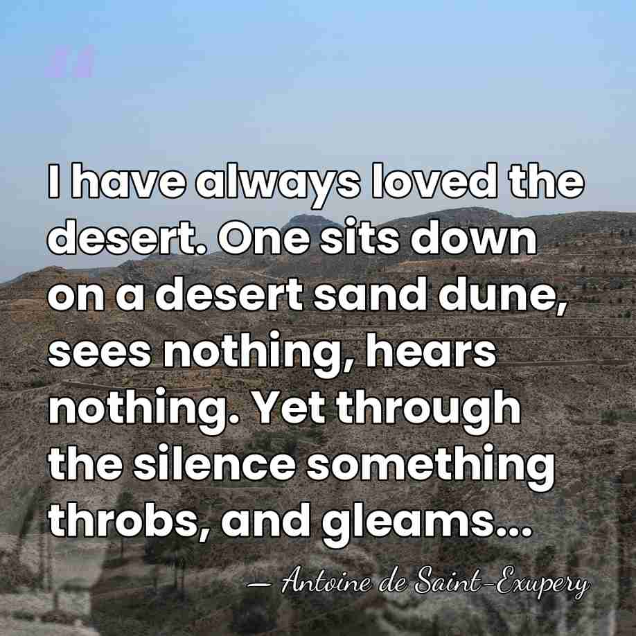 I have always loved the desert. One sits down on a desert&hellip; - Antoine De Saint-Exupéry