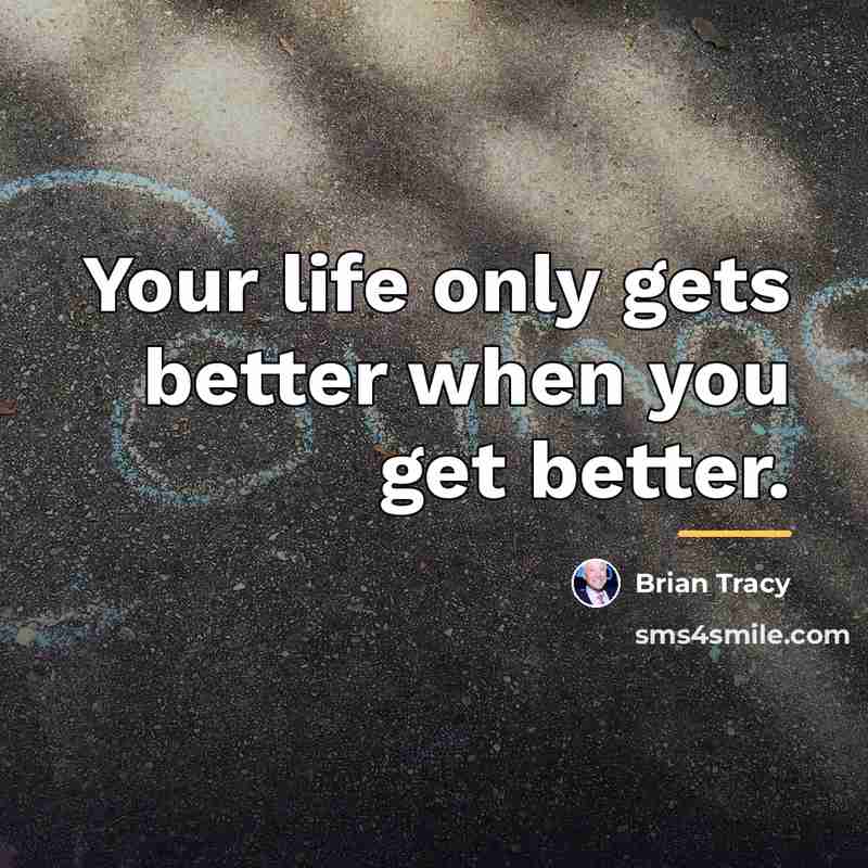 “Your life only gets better when you get better.…” quote by Brian Tracy